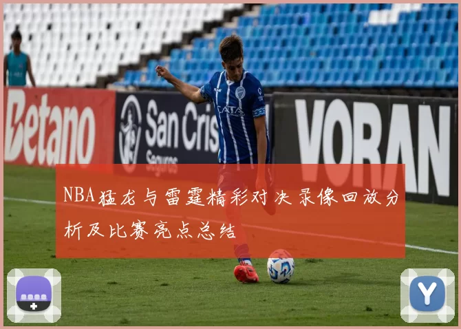 NBA猛龙与雷霆精彩对决录像回放分析及比赛亮点总结