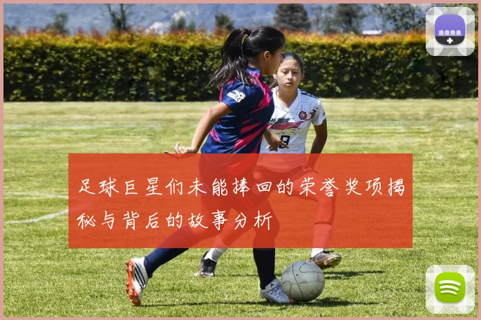 足球巨星们未能捧回的荣誉奖项揭秘与背后的故事分析