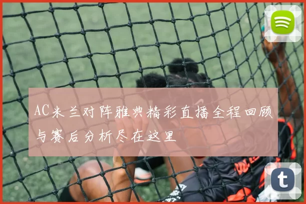 AC米兰对阵雅典精彩直播全程回顾与赛后分析尽在这里