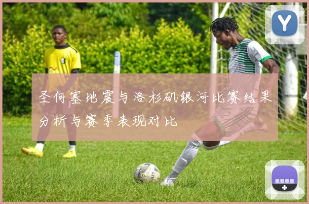 圣何塞地震与洛杉矶银河比赛结果分析与赛季表现对比