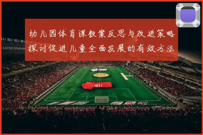 幼儿园体育课教案反思与改进策略探讨促进儿童全面发展的有效方法