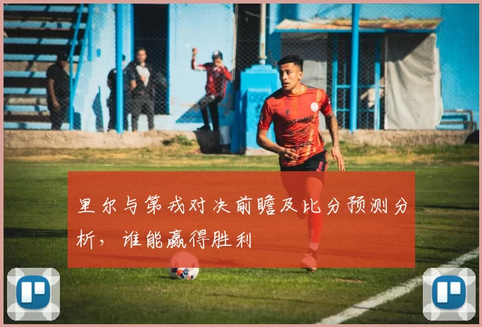 里尔与第戎对决前瞻及比分预测分析，谁能赢得胜利
