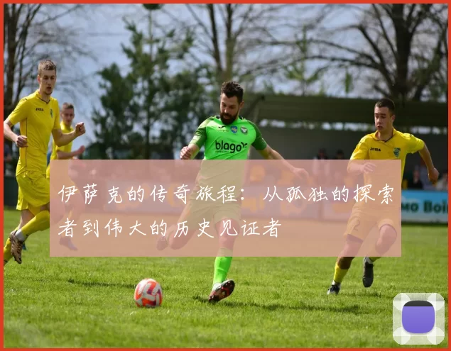 伊萨克的传奇旅程：从孤独的探索者到伟大的历史见证者