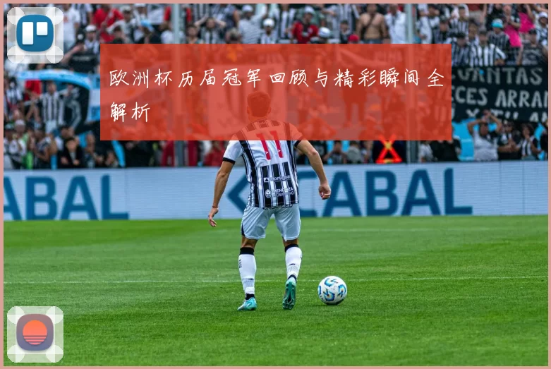 欧洲杯历届冠军回顾与精彩瞬间全解析