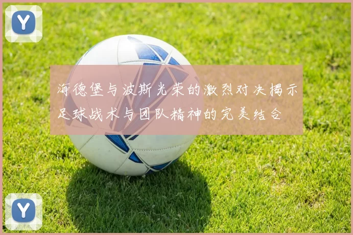 海德堡与波斯光荣的激烈对决揭示足球战术与团队精神的完美结合